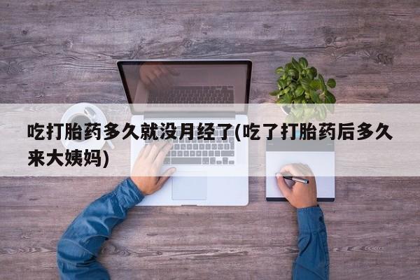 私人卖打胎药微信号吃打胎药多久就没月经了(吃了打胎药后多久来大姨妈)