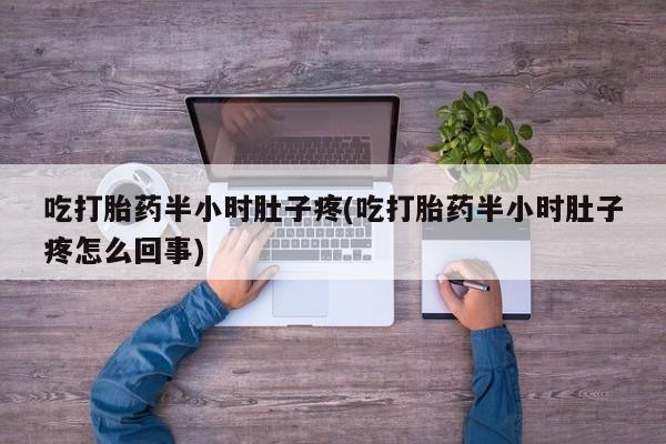 私人卖打胎药微信号吃打胎药半小时肚子疼(吃打胎药半小时肚子疼怎么回事)