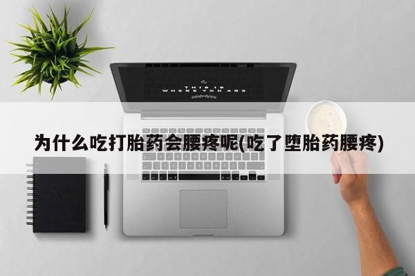 私人卖打胎药微信号为什么吃打胎药会腰疼呢(吃了堕胎药腰疼)