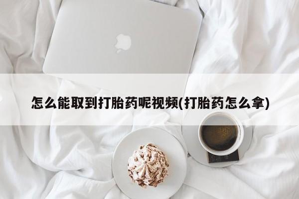 私人卖打胎药微信号怎么能取到打胎药呢视频(打胎药怎么拿)