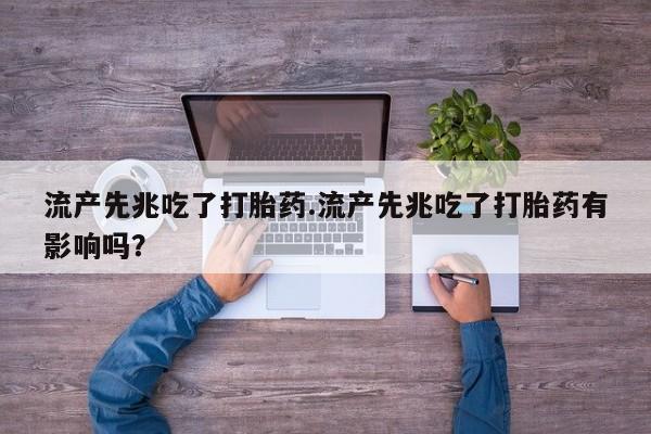 私人卖打胎药微信号流产先兆吃了打胎药.流产先兆吃了打胎药有影响吗?