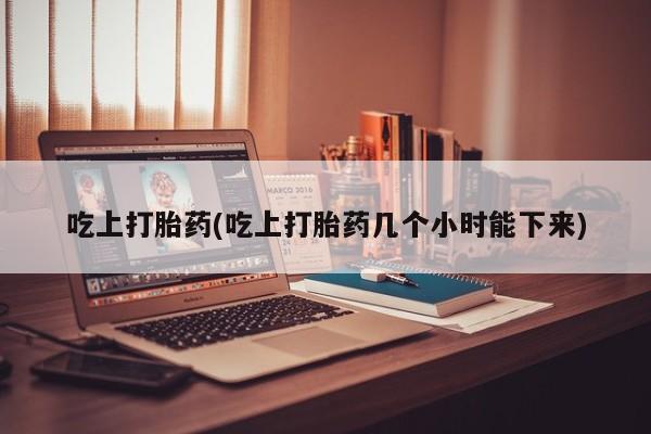 私人卖打胎药微信号吃上打胎药(吃上打胎药几个小时能下来)