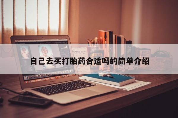 私人卖打胎药微信号自己去买打胎药合适吗的简单介绍