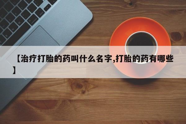 私人卖打胎药微信号【治疗打胎的药叫什么名字,打胎的药有哪些】