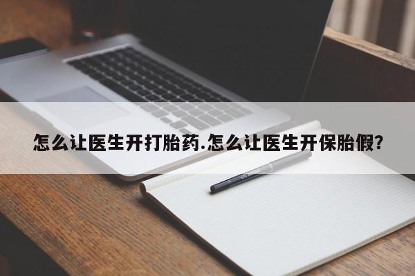 私人卖打胎药微信号怎么让医生开打胎药.怎么让医生开保胎假?