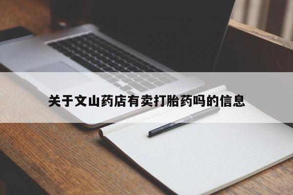 私人卖打胎药微信号关于文山药店有卖打胎药吗的信息