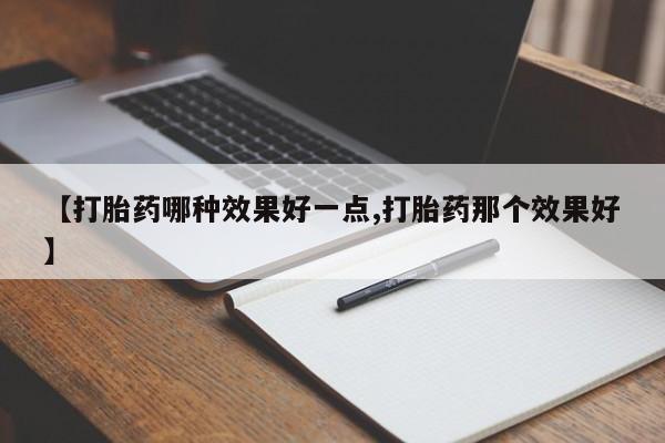 私人卖打胎药微信号【打胎药哪种效果好一点,打胎药那个效果好】