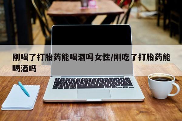 私人卖打胎药微信号刚喝了打胎药能喝酒吗女性/刚吃了打胎药能喝酒吗