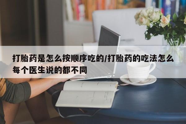 私人卖打胎药微信号打胎药是怎么按顺序吃的/打胎药的吃法怎么每个医生说的都不同