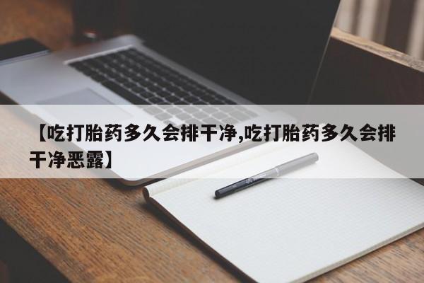 私人卖打胎药微信号【吃打胎药多久会排干净,吃打胎药多久会排干净恶露】