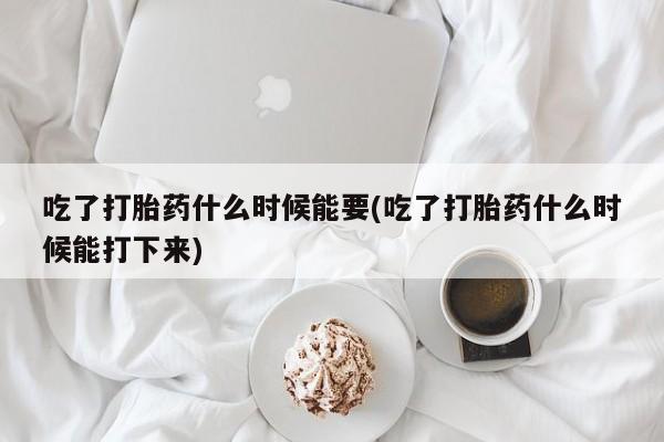 私人卖打胎药微信号吃了打胎药什么时候能要(吃了打胎药什么时候能打下来)