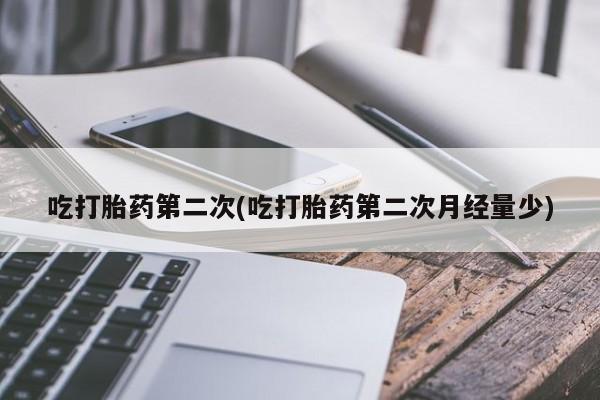 私人卖打胎药微信号吃打胎药第二次(吃打胎药第二次月经量少)