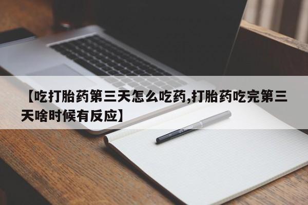 私人卖打胎药微信号【吃打胎药第三天怎么吃药,打胎药吃完第三天啥时候有反应】