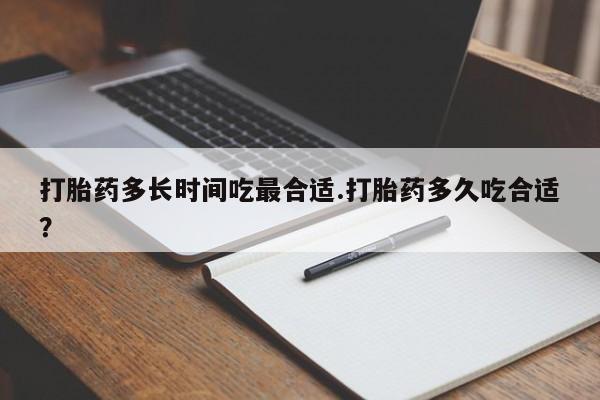 私人卖打胎药微信号打胎药多长时间吃最合适.打胎药多久吃合适？