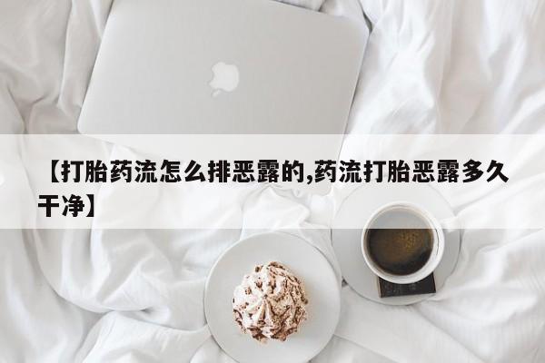 私人卖打胎药微信号【打胎药流怎么排恶露的,药流打胎恶露多久干净】