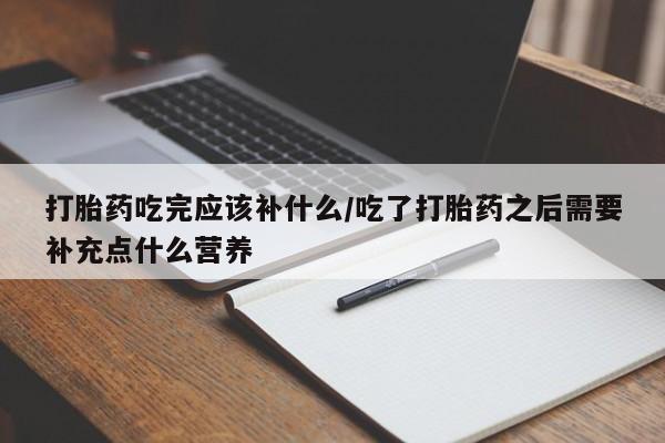 私人卖打胎药微信号打胎药吃完应该补什么/吃了打胎药之后需要补充点什么营养