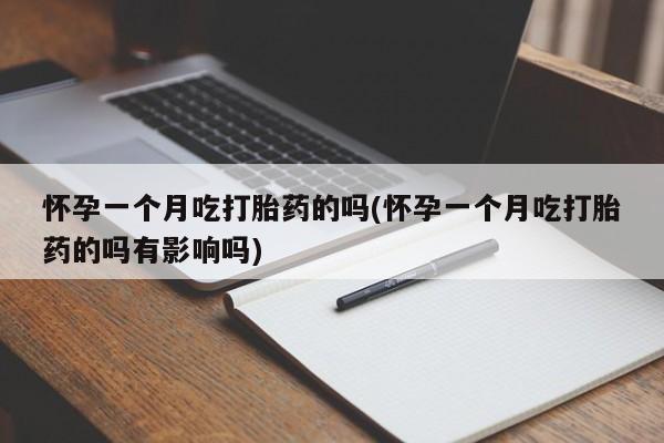 私人卖打胎药微信号怀孕一个月吃打胎药的吗(怀孕一个月吃打胎药的吗有影响吗)