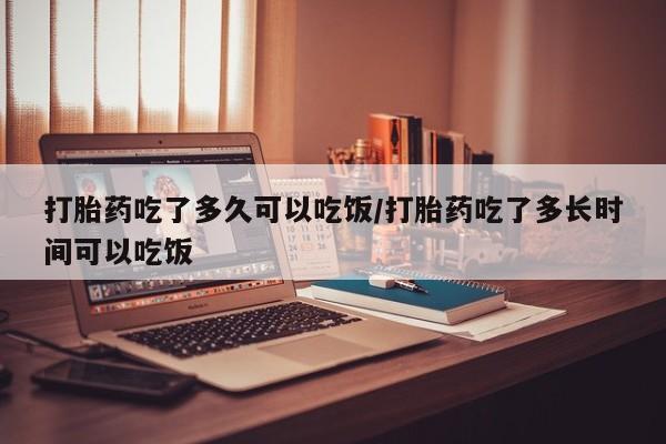 私人卖打胎药微信号打胎药吃了多久可以吃饭/打胎药吃了多长时间可以吃饭