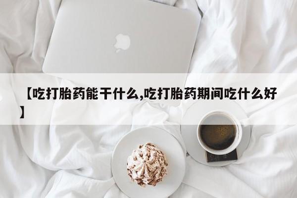 私人卖打胎药微信号【吃打胎药能干什么,吃打胎药期间吃什么好】