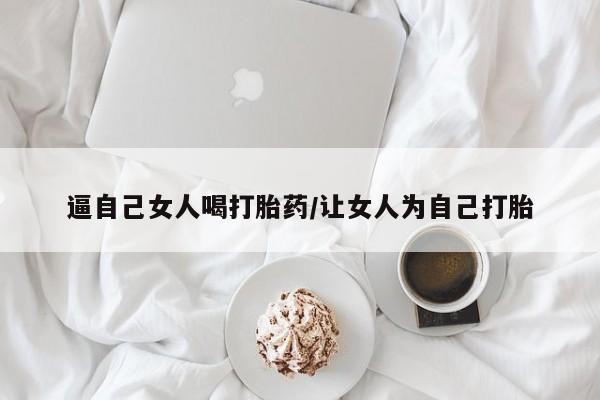 私人卖打胎药微信号逼自己女人喝打胎药/让女人为自己打胎