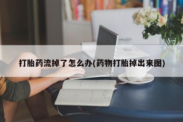 私人卖打胎药微信号打胎药流掉了怎么办(药物打胎掉出来图)