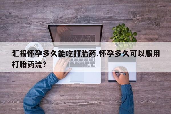 私人卖打胎药微信号汇报怀孕多久能吃打胎药.怀孕多久可以服用打胎药流？