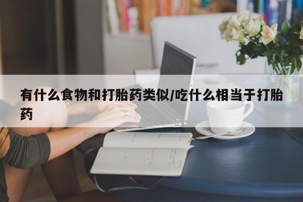 私人卖打胎药微信号有什么食物和打胎药类似/吃什么相当于打胎药