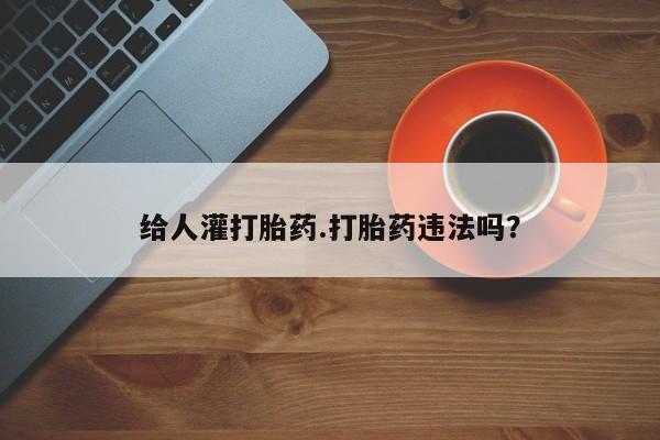 私人卖打胎药微信号给人灌打胎药.打胎药违法吗？