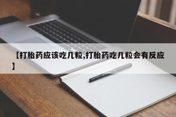 私人卖打胎药微信号【打胎药应该吃几粒,打胎药吃几粒会有反应】