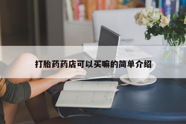 私人卖打胎药微信号打胎药药店可以买嘛的简单介绍