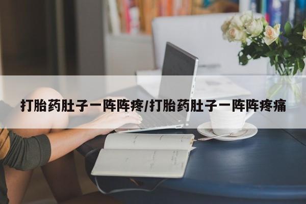 私人卖打胎药微信号打胎药肚子一阵阵疼/打胎药肚子一阵阵疼痛