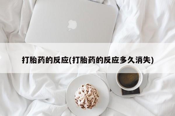 私人卖打胎药微信号打胎药的反应(打胎药的反应多久消失)