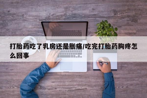 私人卖打胎药微信号打胎药吃了乳房还是胀痛/吃完打胎药胸疼怎么回事