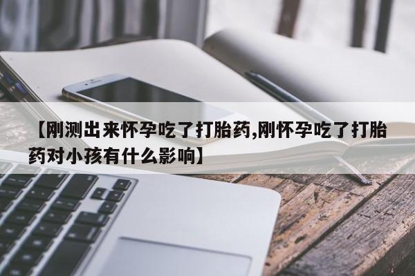 私人卖打胎药微信号【刚测出来怀孕吃了打胎药,刚怀孕吃了打胎药对小孩有什么影响】