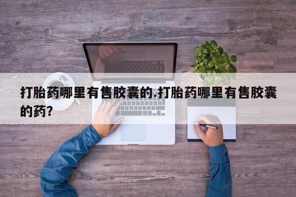 私人卖打胎药微信号打胎药哪里有售胶囊的.打胎药哪里有售胶囊的药?