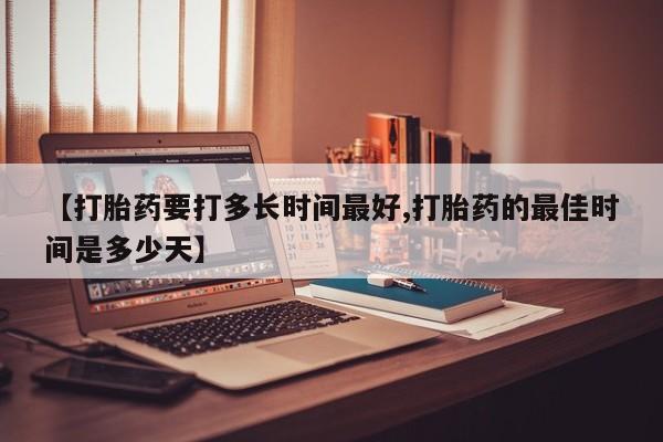私人卖打胎药微信号【打胎药要打多长时间最好,打胎药的最佳时间是多少天】