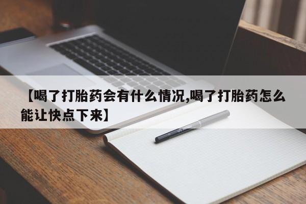 私人卖打胎药微信号【喝了打胎药会有什么情况,喝了打胎药怎么能让快点下来】