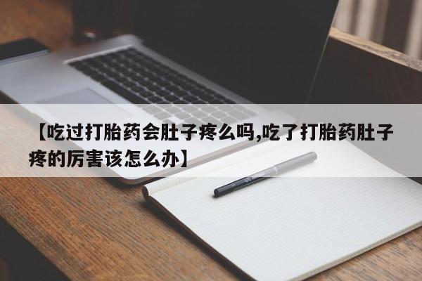 私人卖打胎药微信号【吃过打胎药会肚子疼么吗,吃了打胎药肚子疼的厉害该怎么办】