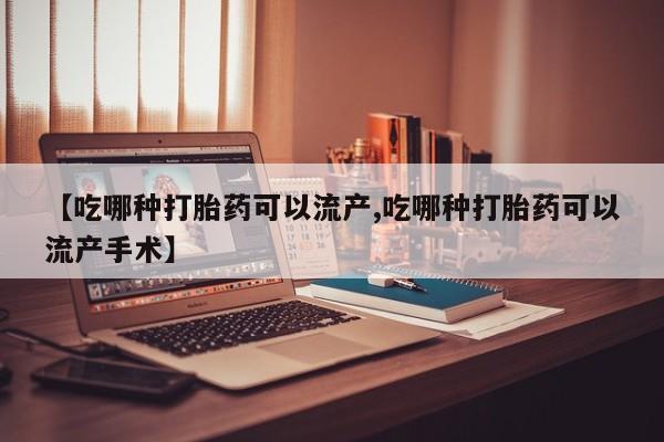 私人卖打胎药微信号【吃哪种打胎药可以流产,吃哪种打胎药可以流产手术】